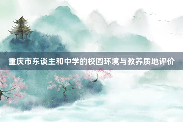 重庆市东谈主和中学的校园环境与教养质地评价