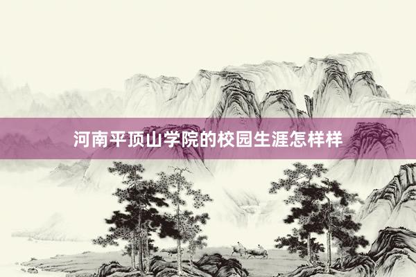 河南平顶山学院的校园生涯怎样样